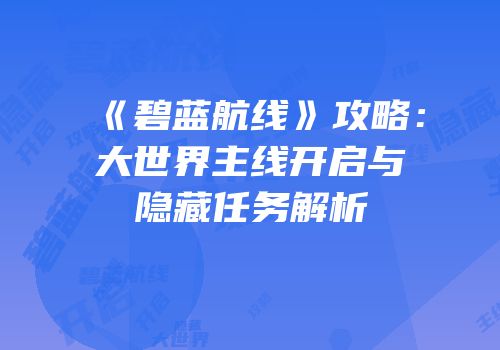《碧蓝航线》攻略：大世界主线开启与隐藏任务解析