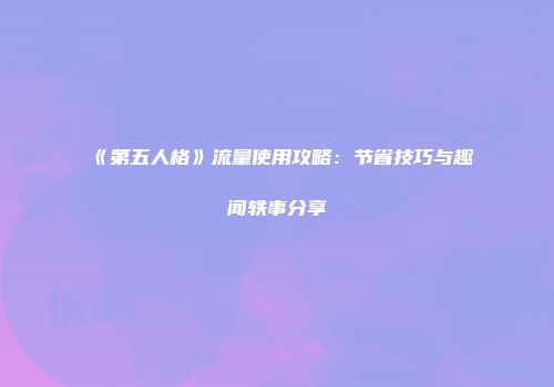 《第五人格》流量使用攻略：节省技巧与趣闻轶事分享