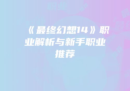 《最终幻想14》职业解析与新手职业推荐