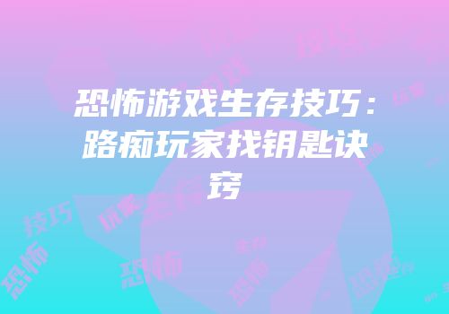 恐怖游戏生存技巧：路痴玩家找钥匙诀窍