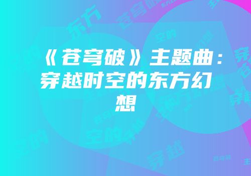 《苍穹破》主题曲：穿越时空的东方幻想
