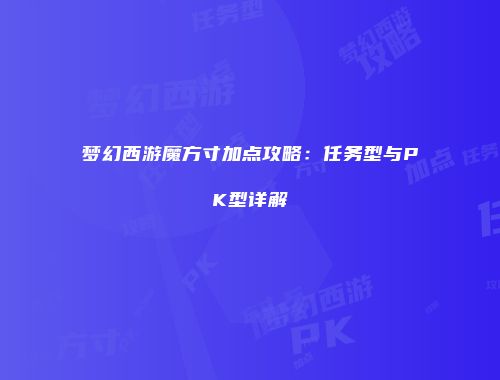 梦幻西游魔方寸加点攻略：任务型与PK型详解