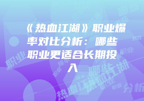 《热血江湖》职业爆率对比分析:哪些职业更适合长期投入