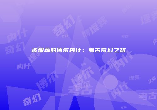被埋葬的博尔内什：考古奇幻之旅