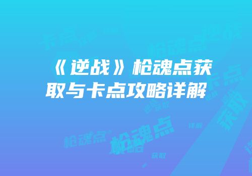 《逆战》枪魂点获取与卡点攻略详解