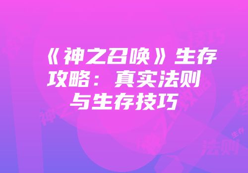 《神之召唤》生存攻略：真实法则与生存技巧