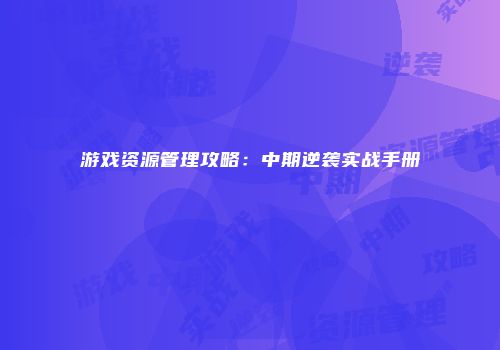 游戏资源管理攻略：中期逆袭实战手册