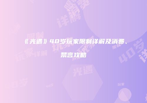 《光遇》40岁玩家限制详解及消费、禁言攻略