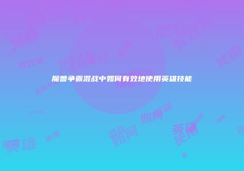 魔兽争霸混战中如何有效地使用英雄技能