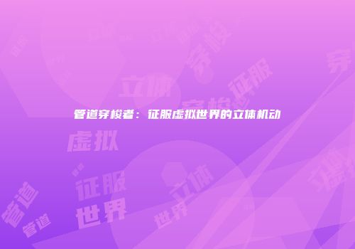 管道穿梭者：征服虚拟世界的立体机动