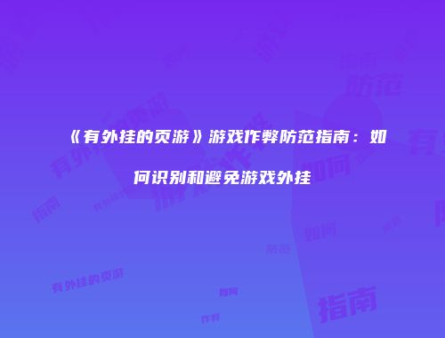 《有外挂的页游》游戏作弊防范指南：如何识别和避免游戏外挂