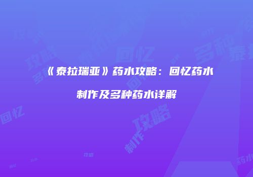 《泰拉瑞亚》药水攻略：回忆药水制作及多种药水详解