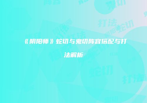 《阴阳师》蛇切与鬼切阵容搭配与打法解析