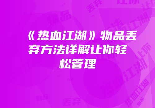 《热血江湖》物品丢弃方法详解让你轻松管理