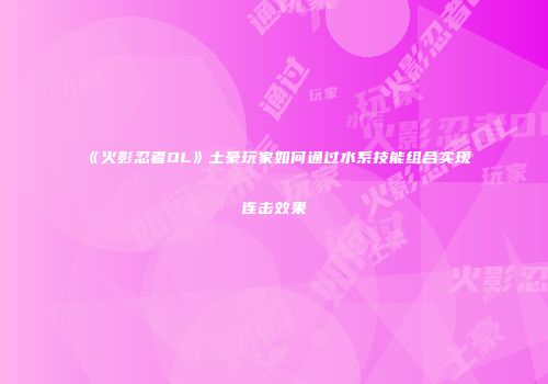 《火影忍者OL》土豪玩家如何通过水系技能组合实现连击效果