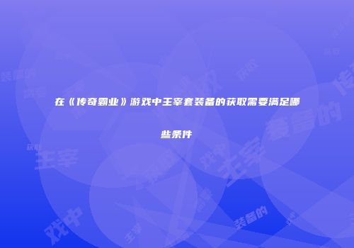 在《传奇霸业》游戏中主宰套装备的获取需要满足哪些条件