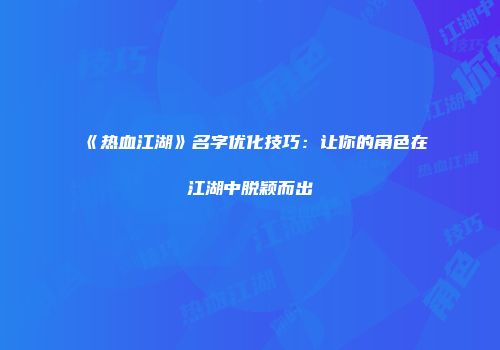 《热血江湖》名字优化技巧：让你的角色在江湖中脱颖而出