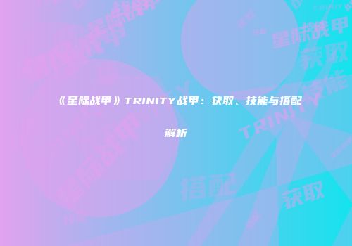 《星际战甲》TRINITY战甲：获取、技能与搭配解析