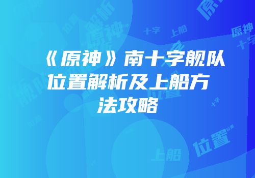 《原神》南十字舰队位置解析及上船方法攻略