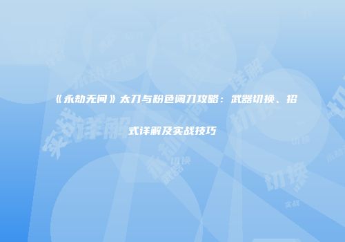 《永劫无间》太刀与粉色阔刀攻略：武器切换、招式详解及实战技巧
