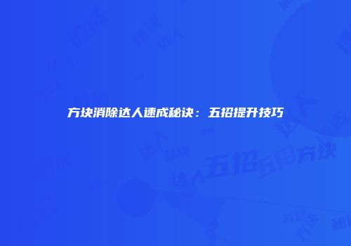 方块消除达人速成秘诀：五招提升技巧