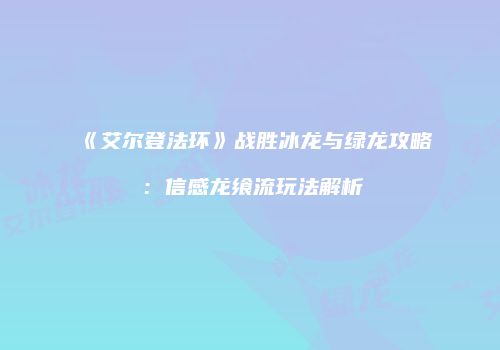 《艾尔登法环》战胜冰龙与绿龙攻略：信感龙飨流玩法解析