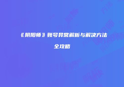 《阴阳师》账号异常解析与解决方法全攻略