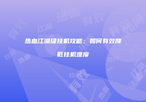 热血江湖级挂机攻略：如何有效降低挂机难度