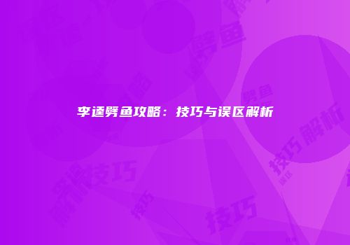 李逵劈鱼攻略：技巧与误区解析
