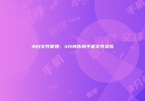 小白文件管理：3分钟告别手机文件混乱