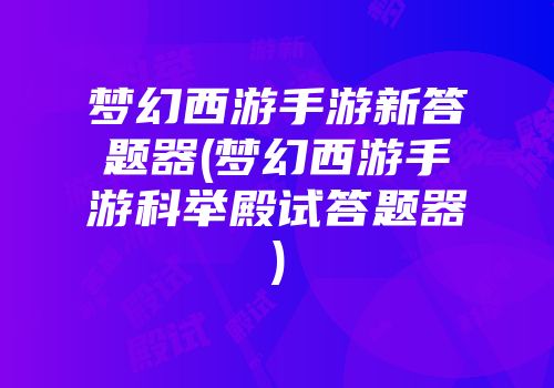 梦幻西游手游新答题器(梦幻西游手游科举殿试答题器)