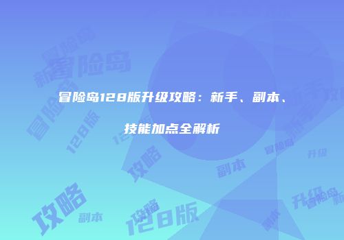 冒险岛128版升级攻略：新手、副本、技能加点全解析