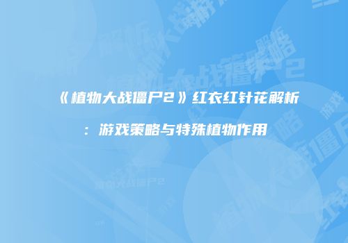 《植物大战僵尸2》红衣红针花解析：游戏策略与特殊植物作用