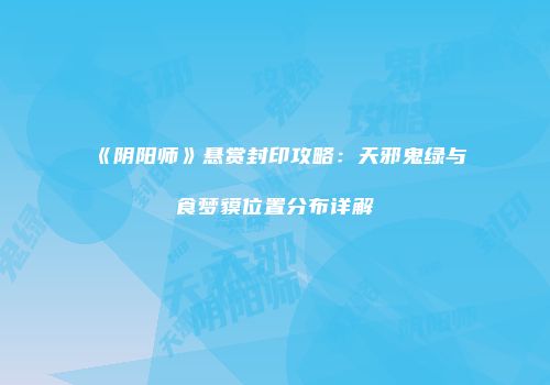 《阴阳师》悬赏封印攻略：天邪鬼绿与食梦貘位置分布详解
