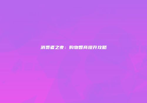 消费者之夜：购物智商提升攻略
