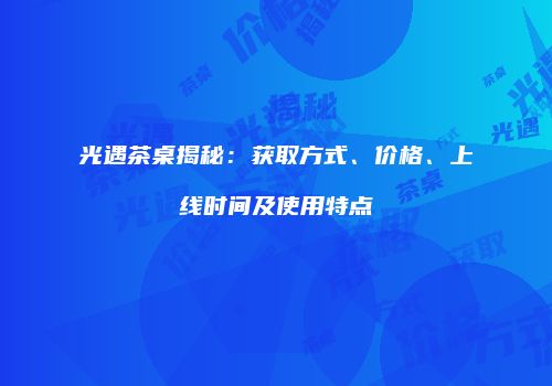 光遇茶桌揭秘：获取方式、价格、上线时间及使用特点