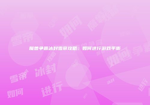 魔兽争霸冰封雪帝攻略：如何进行游戏平衡