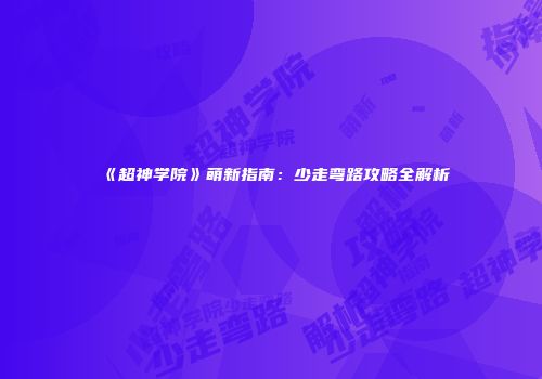 《超神学院》萌新指南：少走弯路攻略全解析