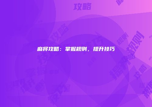 麻将攻略：掌握规则，提升技巧