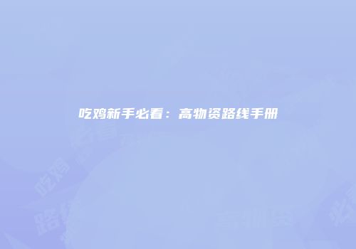 吃鸡新手必看：高物资路线手册