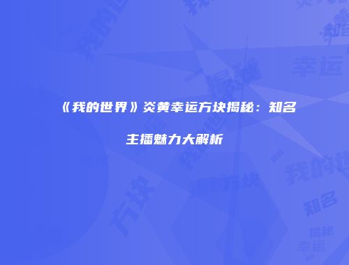 《我的世界》炎黄幸运方块揭秘：知名主播魅力大解析