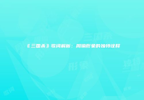 《三国杀》歌词解析：周瑜形象的独特诠释