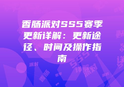 香肠派对SS5赛季更新详解：更新途径、时间及操作指南