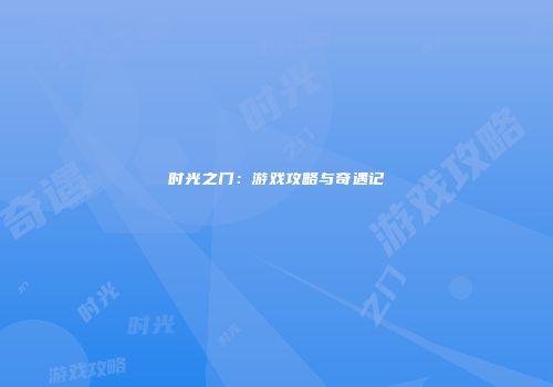 时光之门：游戏攻略与奇遇记