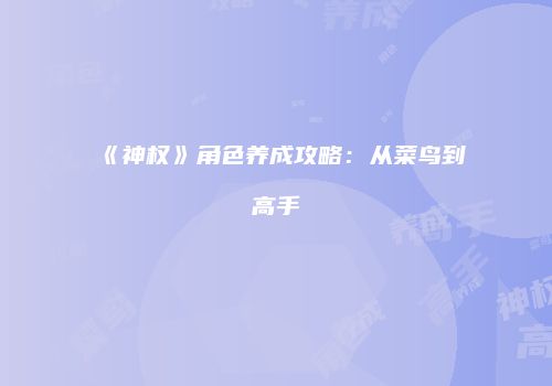 《神权》角色养成攻略：从菜鸟到高手