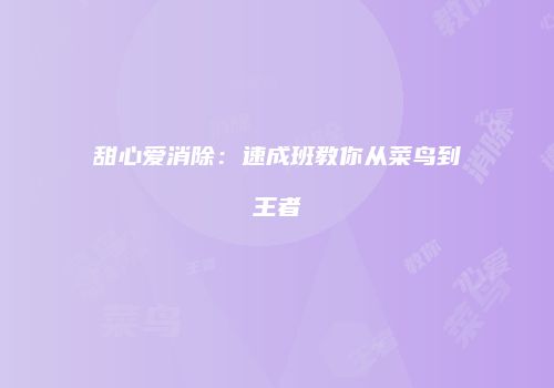 甜心爱消除：速成班教你从菜鸟到王者