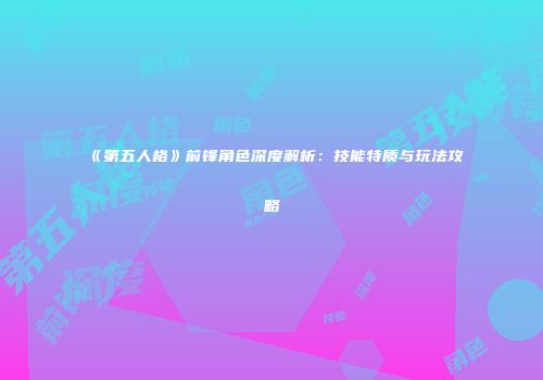 《第五人格》前锋角色深度解析：技能特质与玩法攻略
