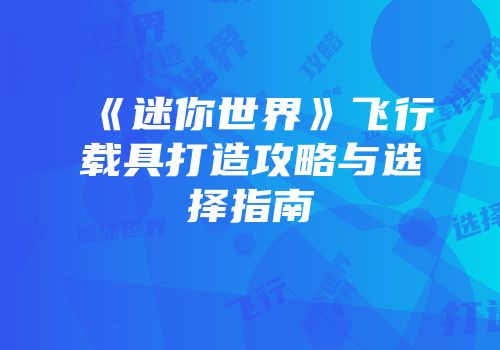 《迷你世界》飞行载具打造攻略与选择指南