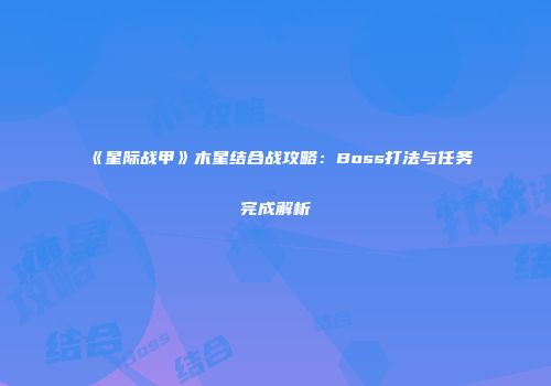 《星际战甲》木星结合战攻略：Boss打法与任务完成解析