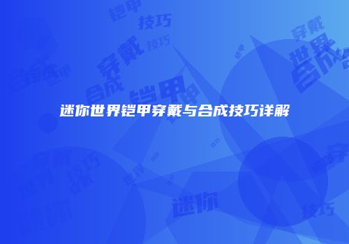 迷你世界铠甲穿戴与合成技巧详解